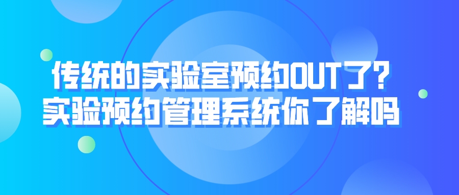 傳統(tǒng)的實驗室預(yù)約OUT了?實驗預(yù)約管理系統(tǒng)你了解嗎