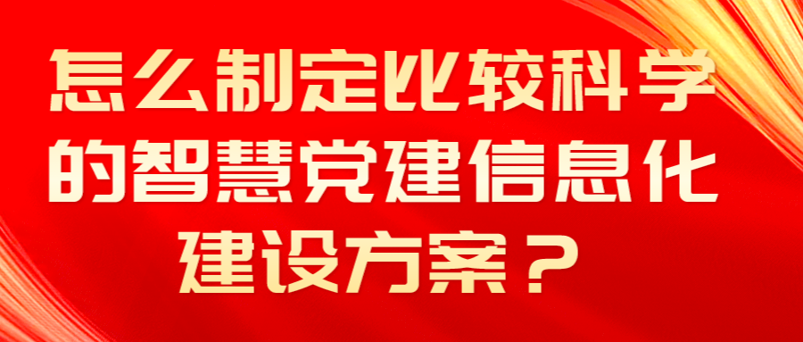 怎么制定比較科學(xué)的智慧黨建信息化建設(shè)方案？